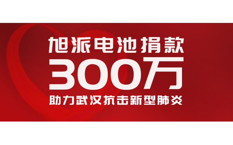 守望相助 共克時(shí)艱 旭派電池向武漢捐款300萬(wàn)元助力抗疫